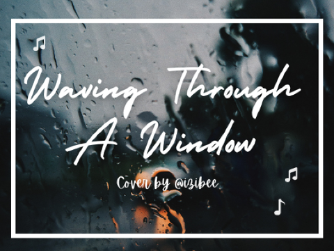Waving Through A Window || Cover by @izibee
