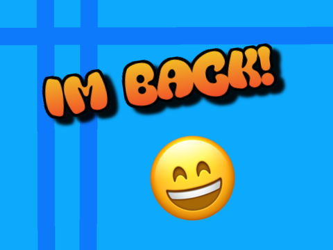 IM BACK! (important)