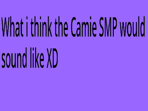 What i think the Camie SMP would sound like XD