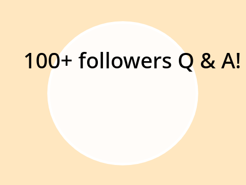 100+ followers Q & A!