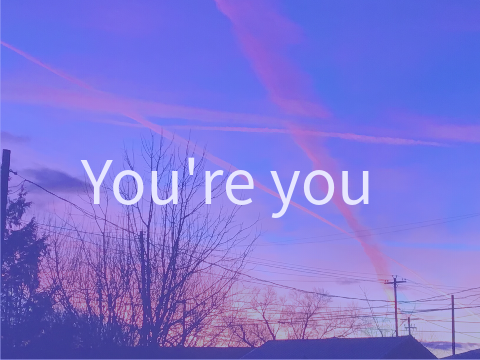 you’re you <3