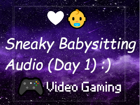 Sneaky Babysitting audio (Day 1)