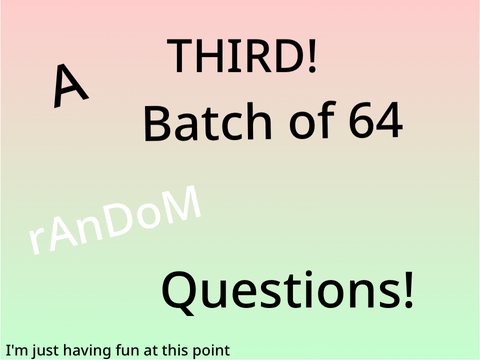 A THIRD! Batch of 64 Random Questions! remix