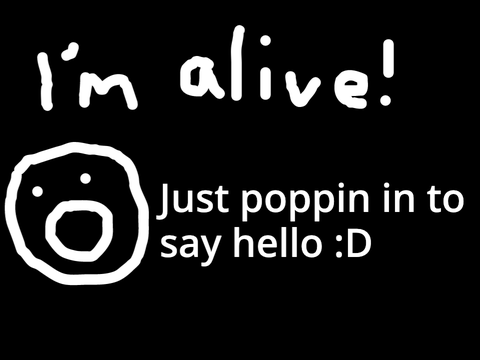 IM ALIVE :OOOOO