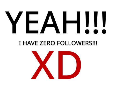 I HAVE ZERO FOLLOWERS