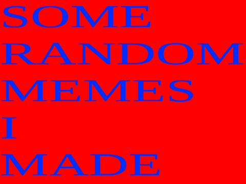 Some Random Memes I Made