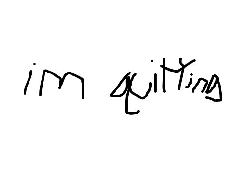 I quit