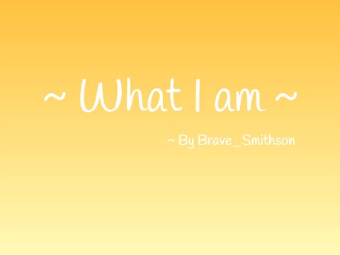 ~ What I am ~ By Brave