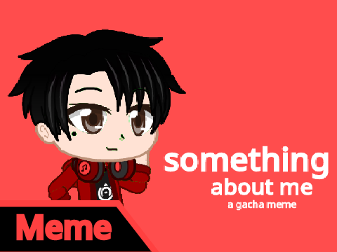 something about me: a gacha meme
