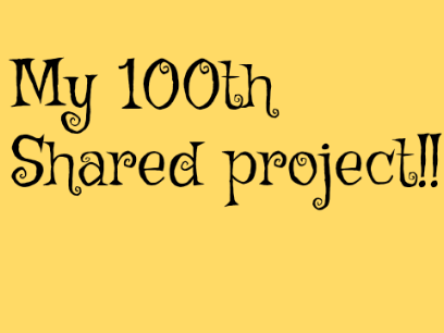 My 100th shared project!!