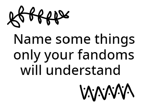 only my fandoms will understand  