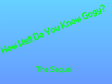 How Well Do You Know Gogy?(The Sequel)