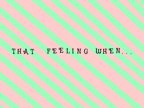 That Feeling When...