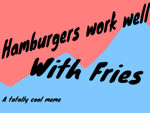 Hamburgers work well with Fries /MEME/