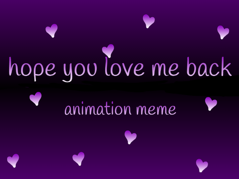 hope you love me back... ~vent animation meme~