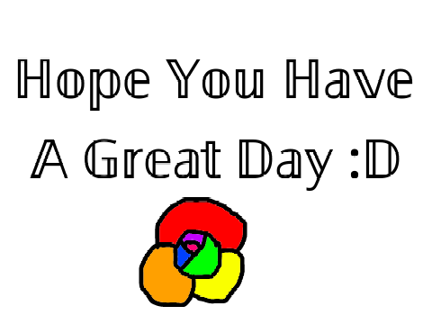 Hope You Have A Great Day :D