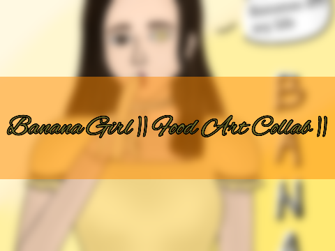 Banana Girl || Food Art Collab ||