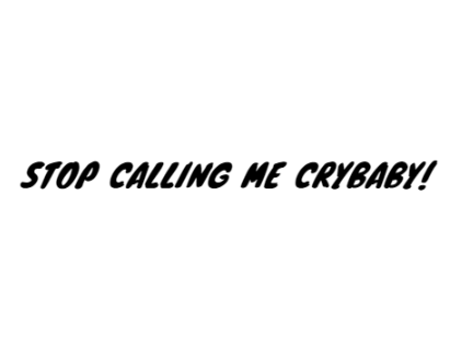 STOP CALLING ME CRYBABY!