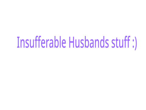 Insufferable Husbands! :)