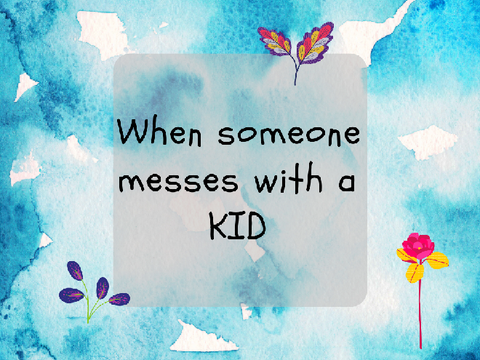 When someone messes with a kid