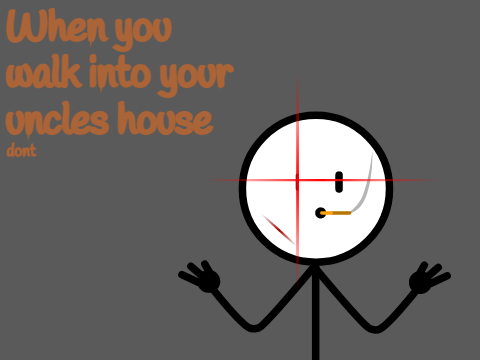 when you walk into your uncles house