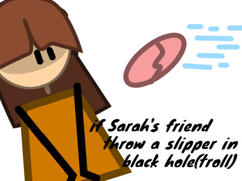 if Sarah's friend throw a slipper in black hole(troll)