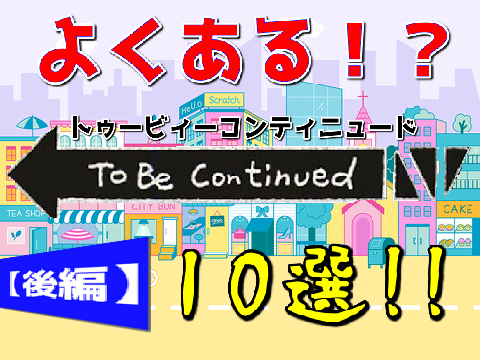 よくある⁉To Be Continued10選!!【後編】