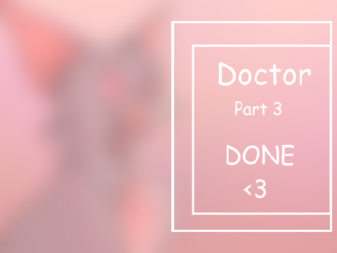  ♡ Doctor ♡ Part 3 ♡  DONE