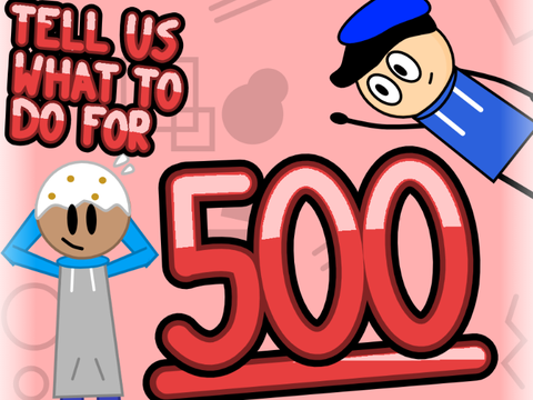 (CLOSED) Tell us what to do for 500!