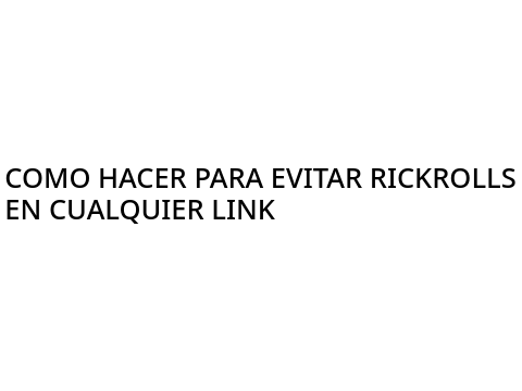 COMO NO SER RICKROLLEADO (NO  ES UN RICKROLL)