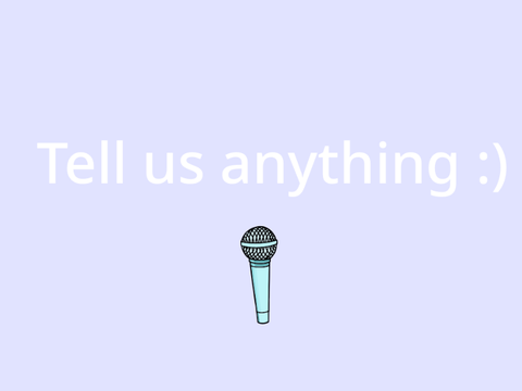 Tell us anything!
