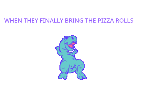 WHEN THEY FINALLY BRING THE PIZZA ROLLS MEME