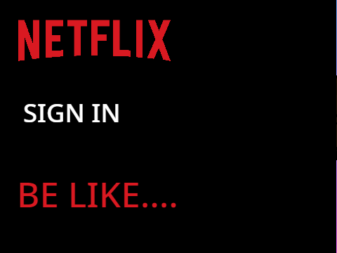 Netflix sign in Be Like.....