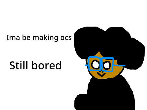 I'm making ocs I guess