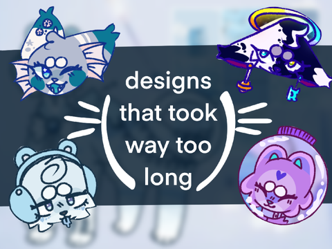 ⋐ . designs that took way too long . ⋑