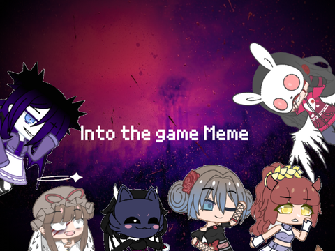 Into the game || Meme || My OCs || OLD STOP WATCHING PLSSS