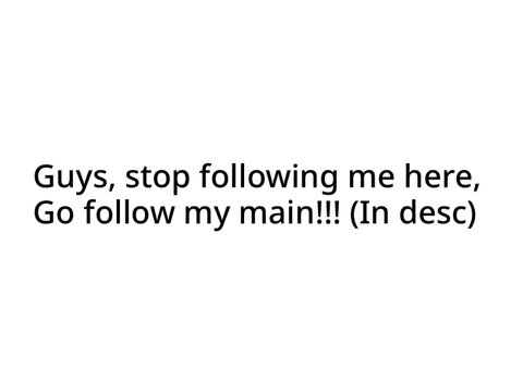 GO FOLLOW MY MAIN >:(