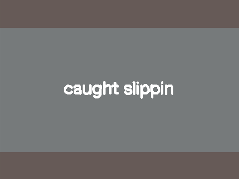 caught slippin - bday gift