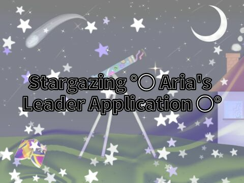 Stargazing °○ Aria's Leader Application ○°