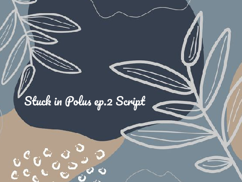 Stuck in Polus ep.2 Script