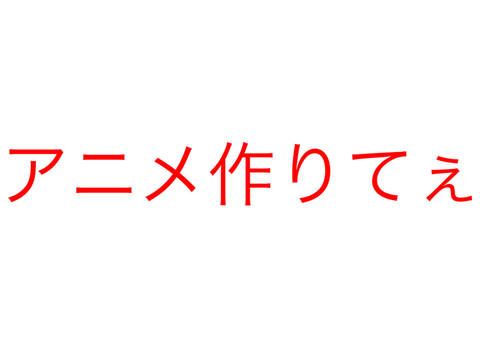 アニメ作りてぇ