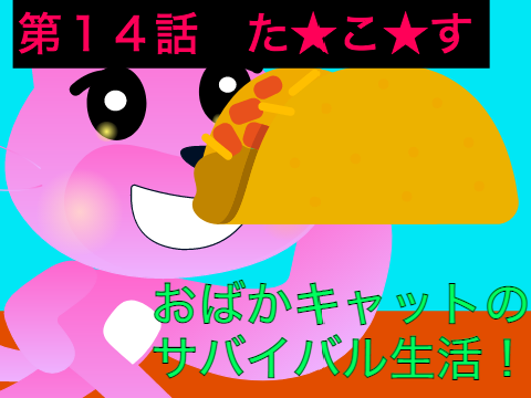 おバカキャットのサバイバル生活　第１４話　た★こ★す★