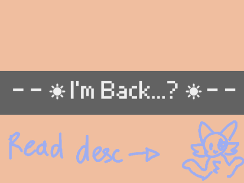 - - ☀ I'm Back...? ☀ - -