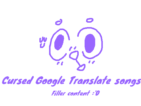 Slightly cursed google translate songs
