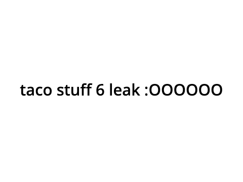TACO STUFF 6 LEAK!?!?1/1?1/!?1?