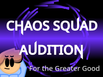 Chaos Squad Audition (for the greater good)