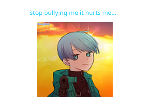 stop bullying me.... :(
