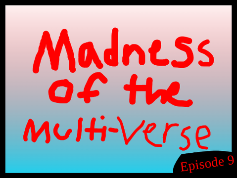⚔️Madness of the Multi-verse™️ ⚔️ : episode 9