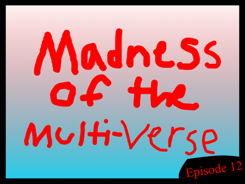 ⚔️Madness of the Multi-verse™️ ⚔️ : episode 12