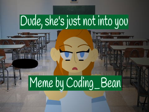Dude, she’s just not into you ||Meme||